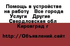 Помощь в устройстве на работу - Все города Услуги » Другие   . Свердловская обл.,Кировград г.